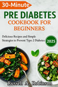 30 Minutes PRE DIABETES COOKBOOKS FOR BEGINNERS 2025: Delicious Recipes and Simple Strategies to Prevent Type 2 Diabetes by Russell A Robinson