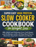 Super Easy High Protein Slow Cooker Cookbook for Weight Loss: 100+ Quick and Delicious Low Carb Dump-and-Go Recipes with a 28 Day Meal Plan to Burn Fat, Stay Full & Build Lean Muscle by Orion Vale