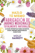Hazlo tú mismo FABRICACIÓN DE JABONES MEDICINALES TOTALMENTE NATURALES: La guía definitiva para hacer en casa jabones medicinales curativos (Spanish Edition) by Molly Barrett
