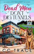 Dead Men Don't Dig Tunnels: A Totally Riveting Small Town Cozy Murder Mystery (A Carolina Teal Cozy Mystery) by CC Trace