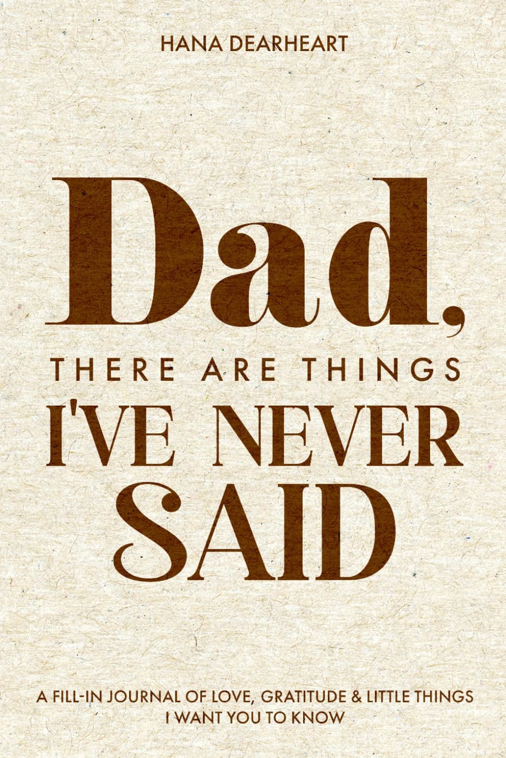 Dad, There Are Things I've Never Said: 33 Little Things What I Love About You Book Fill-in-the-Blank Journal, Gift for Dad on Father's Day, Birthday, Christmas Gifts for Father by HANA DEARHEART