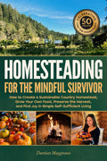 Homesteading for the Mindful Survivor: How to Create a Sustainable Country Homestead, Grow Your Own Food, Preserve the Harvest, and Find Joy in Simple Self-Sufficient Living by Darshan Mayginnes