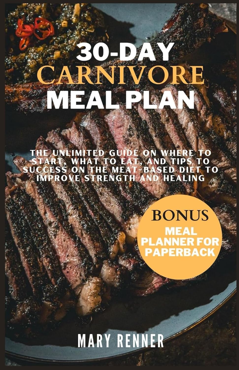 30-day Carnivore Meal Plan: The Unlimited Guide on Where to Start, What to eat, and Tips to Success on the Meat-based Diet to Improve Strength and Healing. by Mary Renner