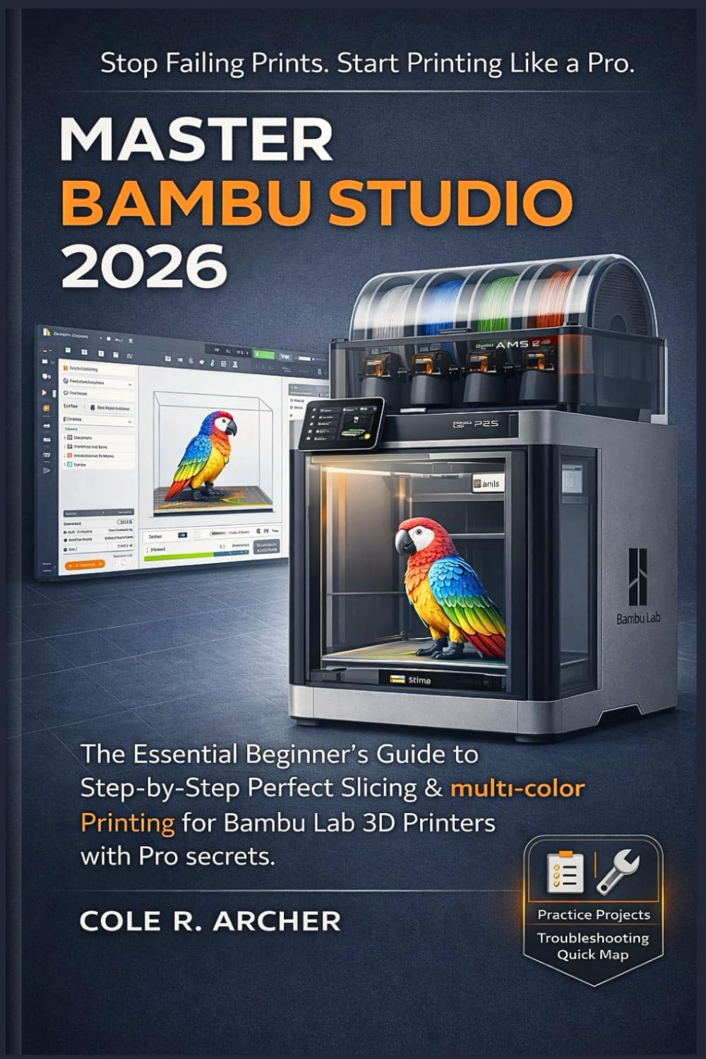 MASTER BAMBU STUDIO 2026: The Essential Beginner’s Guide to Step-by-Step Perfect Slicing & multi-color Printing for Bambu Lab 3D Printers with Pro secrets (3D printer Survival Guide) by Cole R Archer