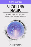 Crafting Magic: A Mini Guide to Creating Magic for Fantasy Worlds (Step by Step Worldbuilding) by A Trevena