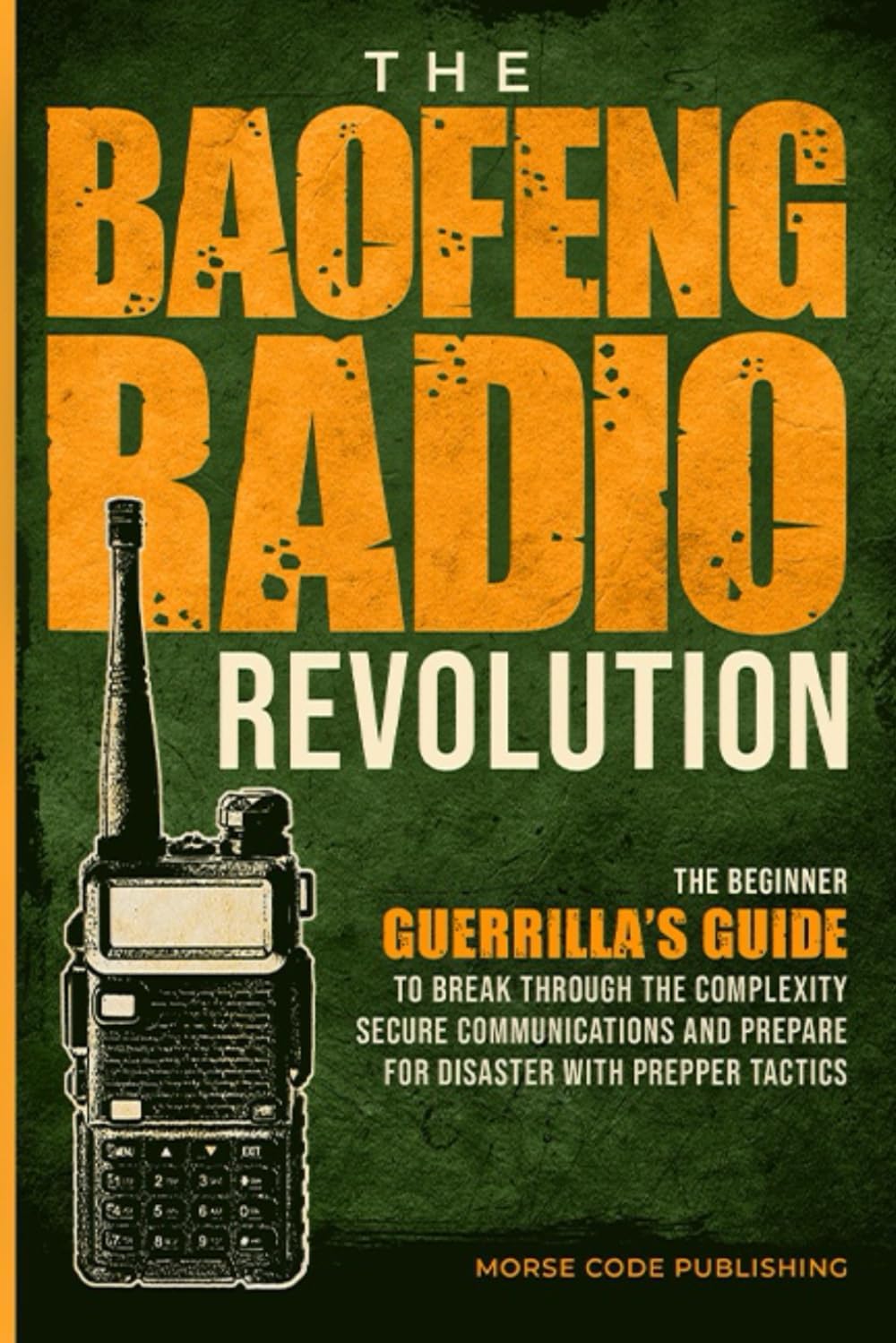 The Baofeng Radio Revolution: The Beginner Guerrilla’s Guide to Break Through the Complexity, Secure Communications, and Prepare for Disaster With Prepper Tactics (Ham Radio License Study Guides) by Morse Code Publishing