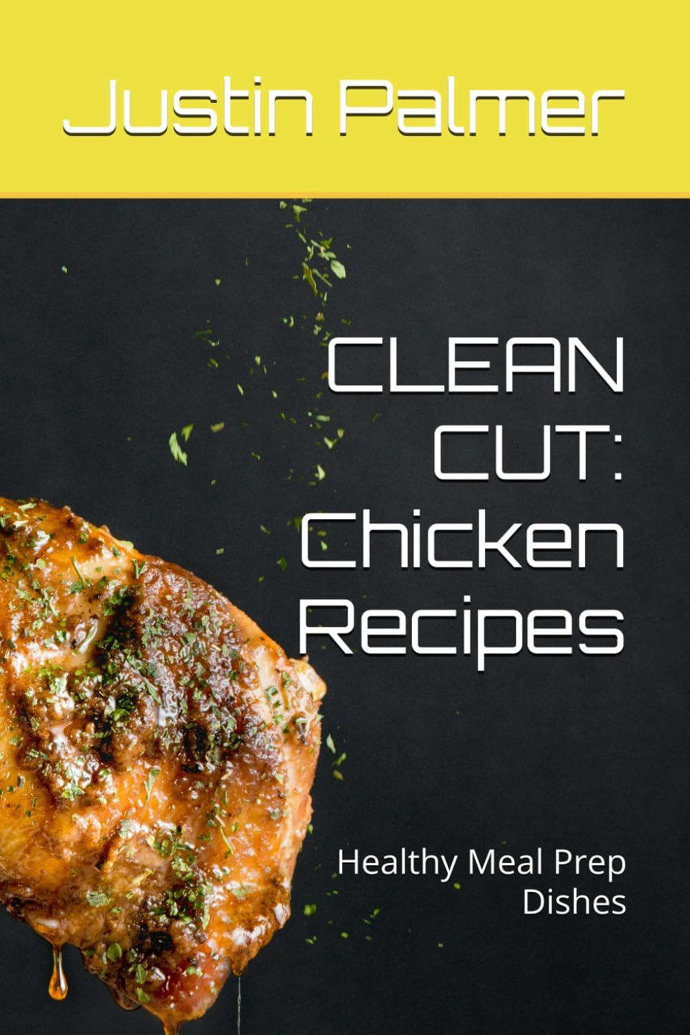 CLEAN CUT: Chicken Recipes: 45 Healthy Meal Prep Dishes by Justin Palmer