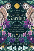 A Year in the Enchanted Garden: Cultivating the Witch's Soul with Spells, Crafts & Garden Know-How by Monica Crosson