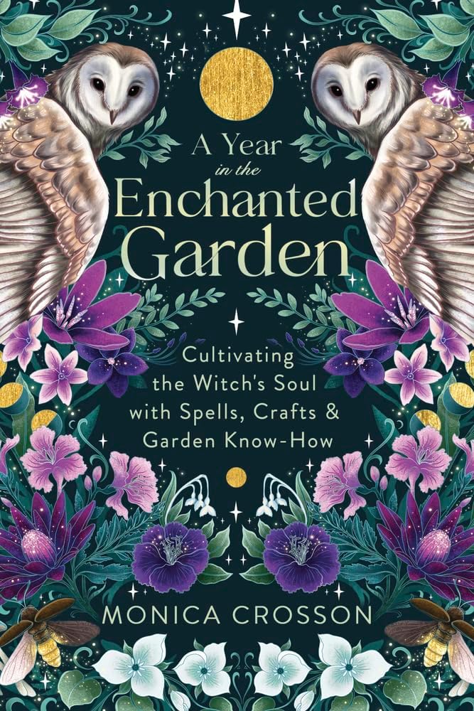 A Year in the Enchanted Garden: Cultivating the Witch's Soul with Spells, Crafts & Garden Know-How by Monica Crosson
