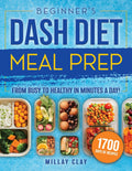 Beginner's DASH Diet Meal Prep: 1700 Days of Nutrient-Rich, Easy-to-Prepare Meals Designed to Boost Wellness and Combat High Blood Pressure Without Sacrificing Flavor by Millay Clay