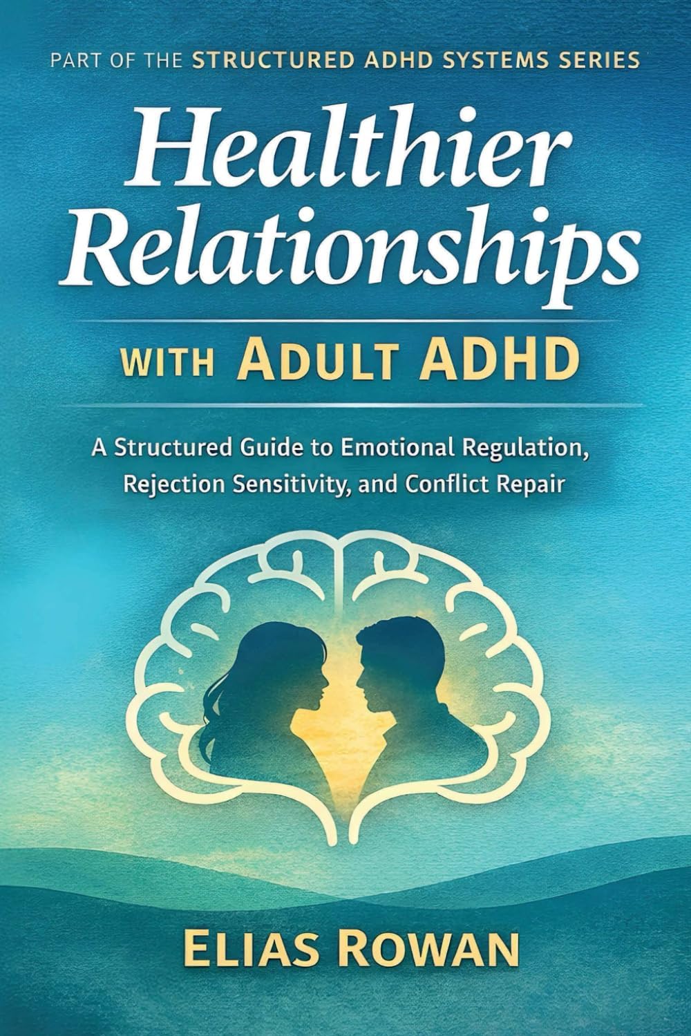 Healthier Relationships with Adult ADHD: A Structured Guide to Emotional Regulation, Rejection Sensitivity, and Conflict Repair (Structured ADHD Systems Series) by Elias Rowan