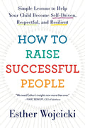 How To Raise Successful People: Simple Lessons to Help Your Child Become Self-Driven, Respectful, and Resilient by Esther Wojcicki