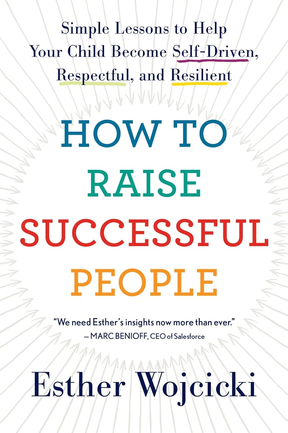 How To Raise Successful People: Simple Lessons to Help Your Child Become Self-Driven, Respectful, and Resilient by Esther Wojcicki