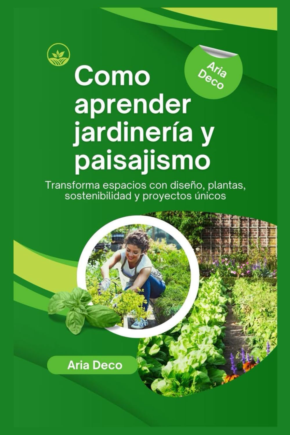 Como aprender jardinería y paisajismo: Transforma espacios con diseño, plantas, sostenibilidad y proyectos únicos (Spanish Edition) by Aria Deco