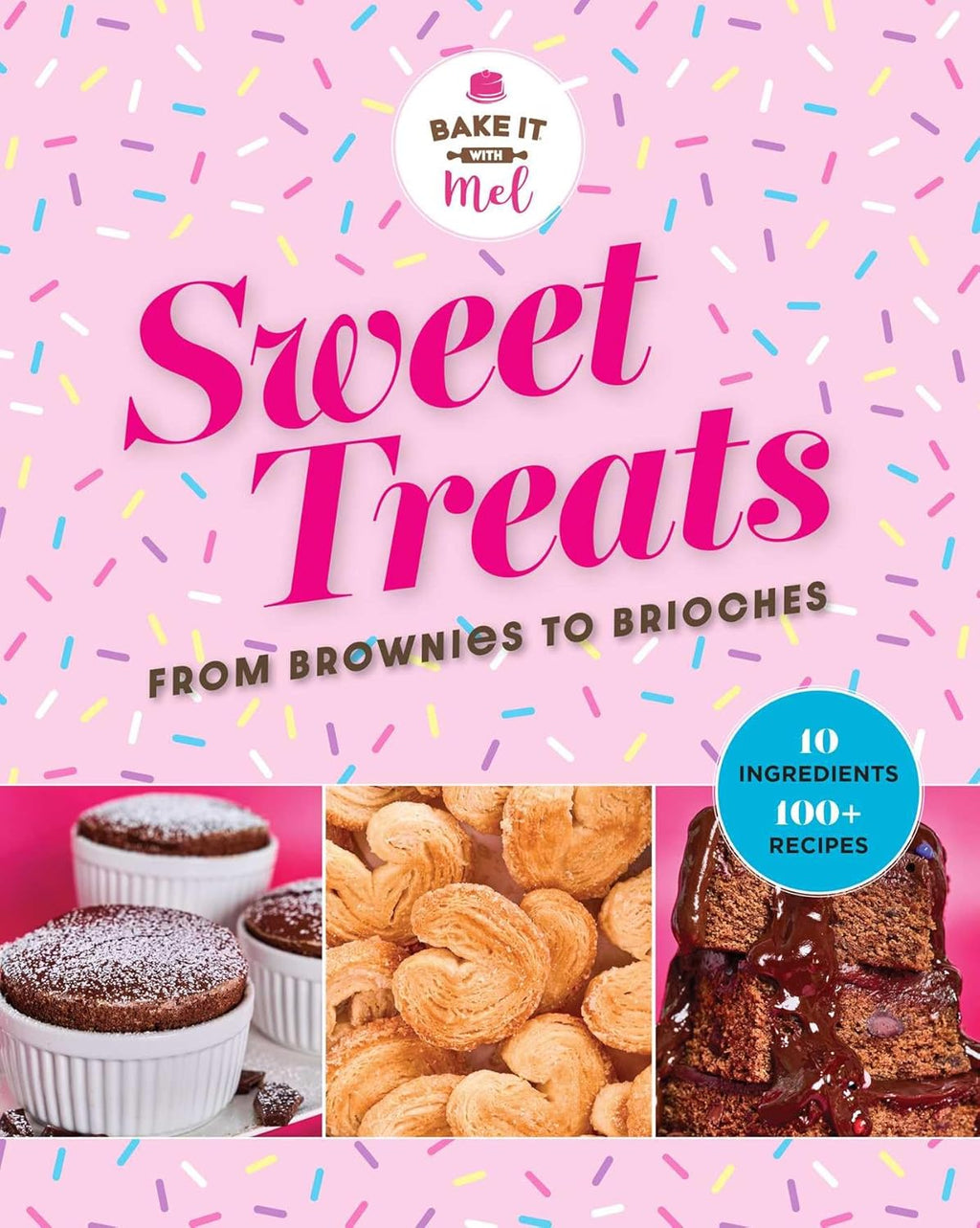 Sweet Treats from Brownies to Brioche: 10 Ingredients, 100 Recipes (Bake It With Mel) by Mel Asseraf