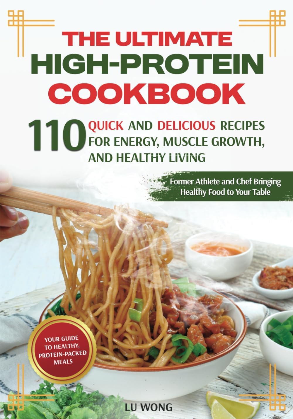 The Ultimate High-Protein Cookbook: 110 Quick and Delicious Recipes for Energy, Muscle Growth, and Healthy Living (The Quick & Easy High Protein Cooking Series) by Lu Wong