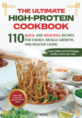 The Ultimate High-Protein Cookbook: 110 Quick and Delicious Recipes for Energy, Muscle Growth, and Healthy Living (The Quick & Easy High Protein Cooking Series) by Lu Wong
