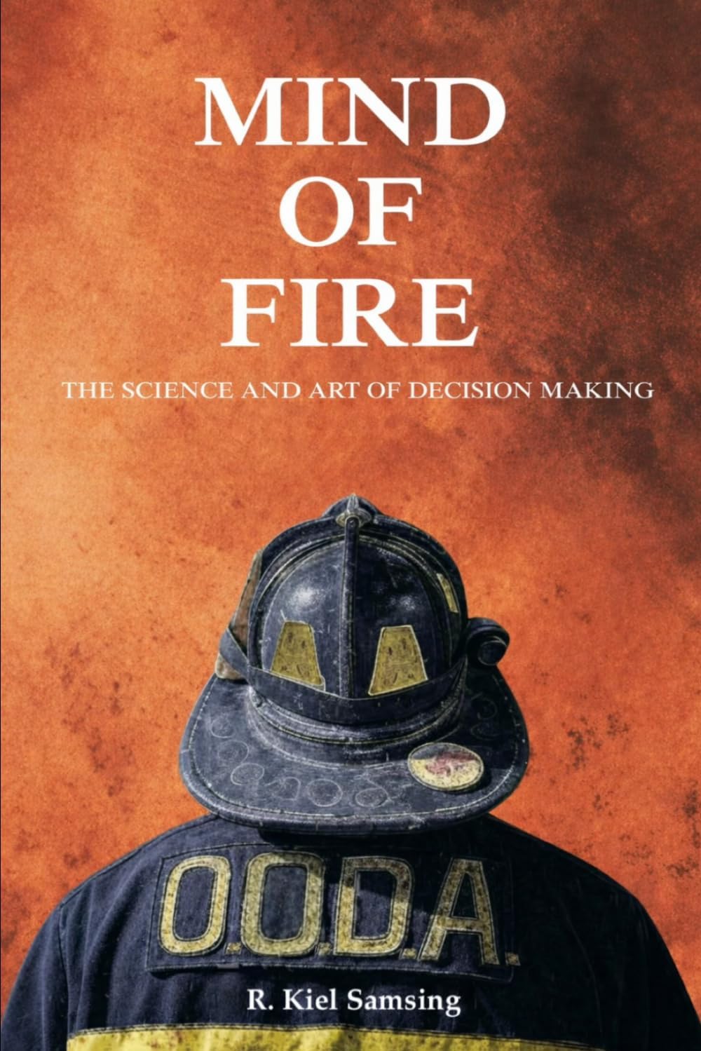Mind of Fire: The Science and Art of Decsion Making by Kiel Samsing