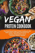 Vegan Protein Cookbook: The Plant Based Vegan Protein Cookbook with High Protein Tasty Meals And Snacks For Athletes, Bodybuilders and an Everyday Healthy Lifestyle. by Evelyn Moore