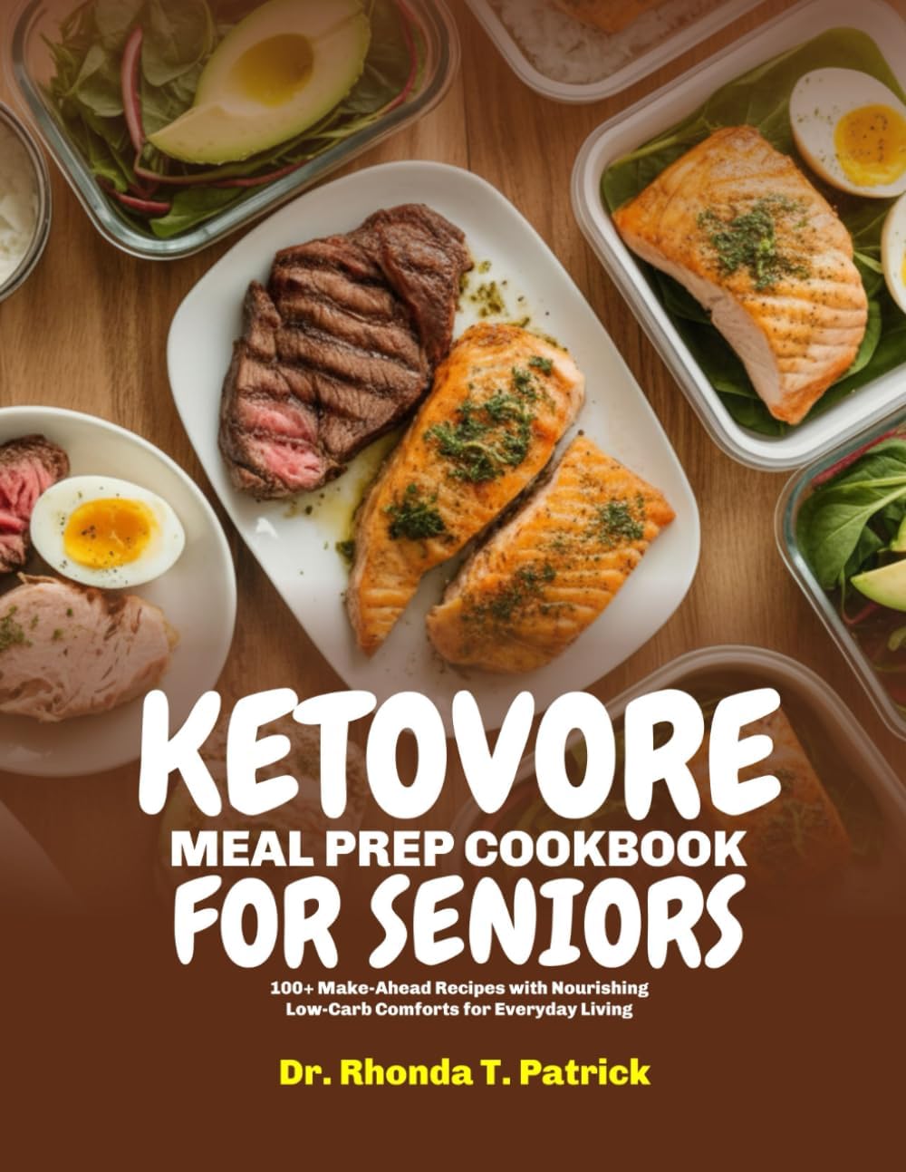KETOVORE MEAL PREP COOKBOOK FOR SENIORS: 100+ Make-Ahead Recipes with Nourishing Low-Carb Comforts for Everyday Living (Fuel your body with simple ... meals—no carb counting and no guesswork.) by Dr. Rhonda T. Patrick