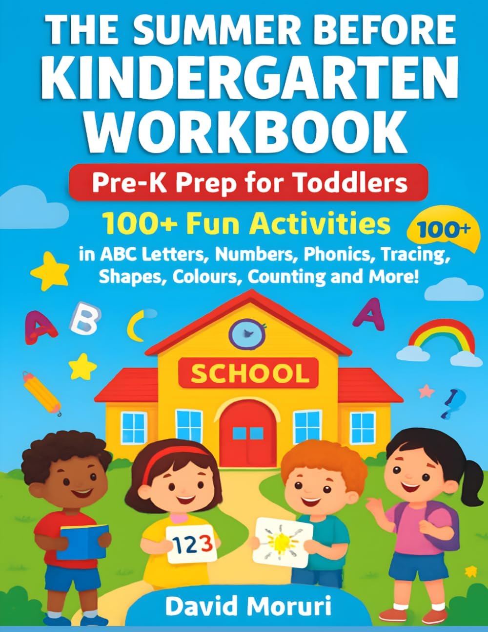 The Summer Before Kindergarten Workbook: Pre-K Prep for Toddlers,100+ Fun Activities in ABC Letters, Numbers, Phonics, Tracing, Shapes, Colours, Counting and More! by David Moruri