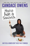 Make Him A Sandwich: Why Real Women Don't Need Fake Feminism by Candace Owens