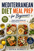 Mediterranean Diet Meal Prep for Beginners: Simple, Healthy Recipes and Weekly Plans for Busy People by Sophia Bennett