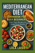 Mediterranean Diet Cookbook for Busy Beginners: Fast, Tasty Recipes for Long-Term Health by Lola Laide