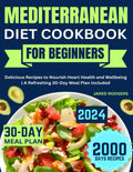 Mediterranean Diet Cookbook for Beginners: Delicious Recipes to Nourish Heart Health and Wellbeing | A Refreshing 30-Day Meal Plan Included by Jared Rodgers