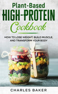 Plant-Based High-Protein Cookbook: How to Lose Weight, Build Muscle, and Transform Your Body (Not on a Diet) by Charles Baker