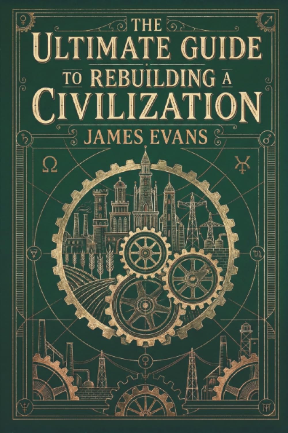 The Ultimate Guide to Rebuilding a Civilization: A Technical Manual for the Post-Collapse Era by James Evans