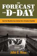 The Forecast for D-Day: And the Weatherman behind Ike's Greatest Gamble by John E. Ross