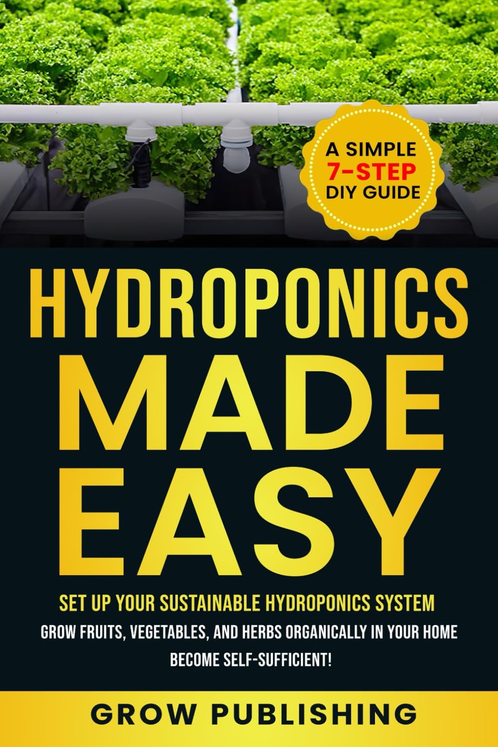 HYDROPONICS MADE EASY: A Simple 7-Step DIY Guide to Set Up Your Sustainable Hydroponics System. Grow Fruits, Vegetables, and Herbs Organically in Your Home. Become self-Sufficient! by Grow Publishing