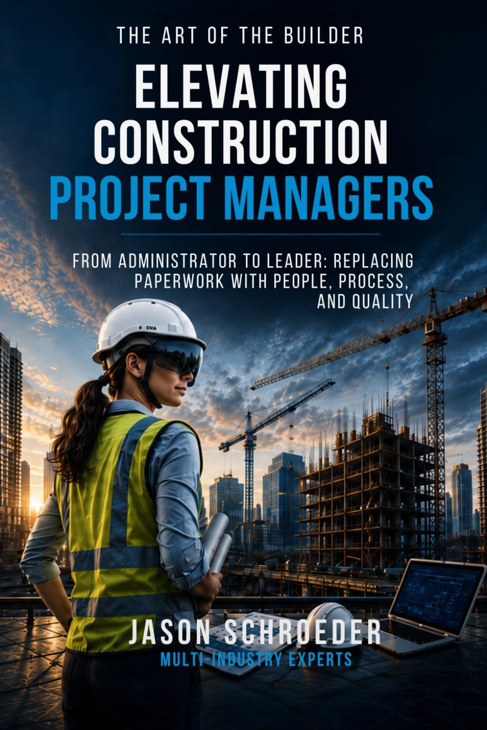 Elevating Construction Project Managers: From Administrator to Leader: Replacing Paperwork with People, Process, and Quality (The Art of the Builder) by Jason Schroeder
