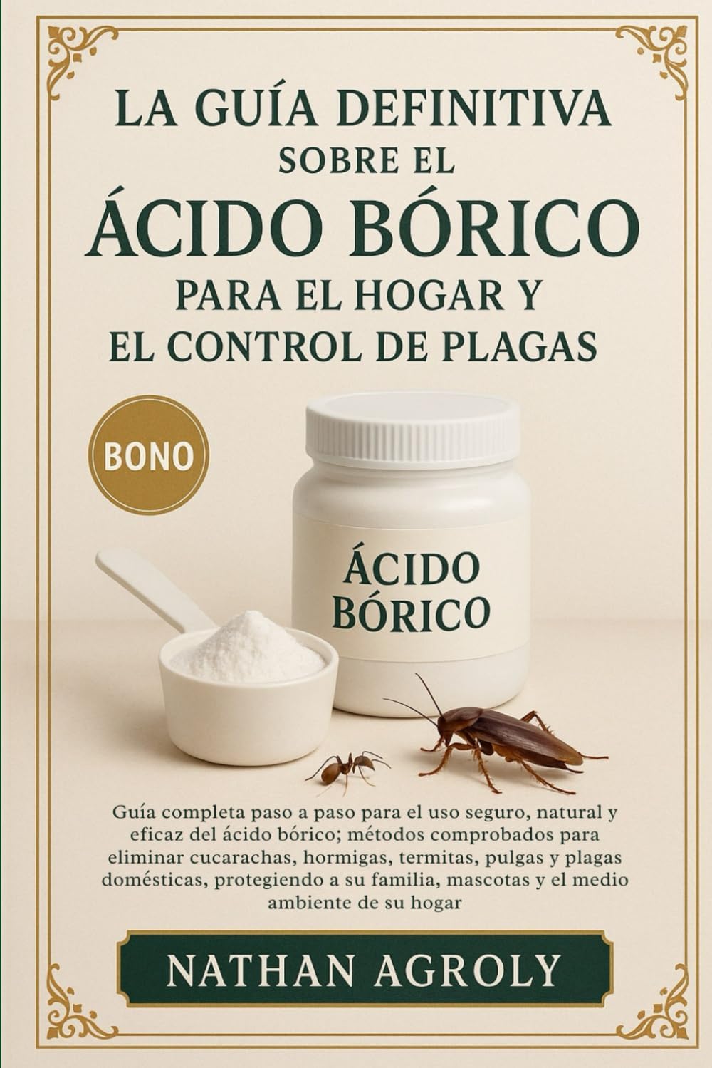 La Guía Definitiva Sobre El Ácido Bórico Para El Hogar Y El Control De Plagas: Guía completa paso a paso para el uso seguro, natural y eficaz del ... medio ambiente de su hogar. (Spanish Edition) by Nathan Agroly