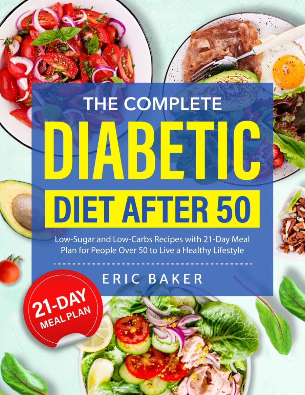 The Complete Diabetic Diet After 50: Low-Sugar and Low-Carbs Recipes with 21-Day Meal Plan for People Over 50 to Live a Healthy Lifestyle by Eric Baker