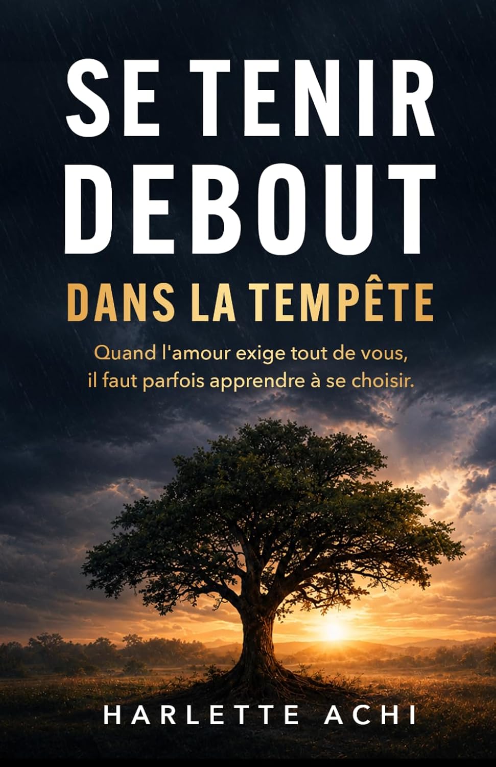 Se tenir debout dans la tempête: Quand l'amour exige tout de vous, il faut parfois apprendre à se choisir. (French Edition) by Harlette Achi