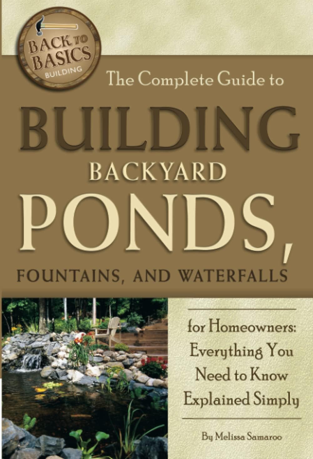 The Complete Guide to Building Backyard Ponds, Fountains, and Waterfalls for Homeowners Everything You Need to Know Explained Simply (Back to Basics Building) by Melissa Samaroo
