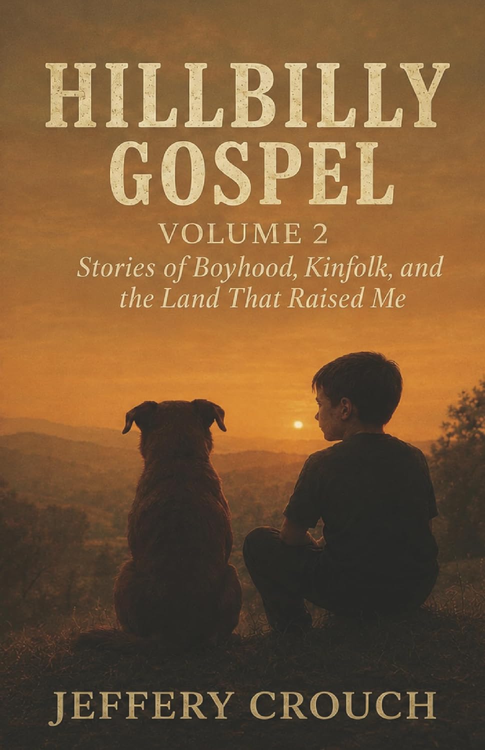Hillbilly Gospel-Volume 2: Stories of Boyhood, Kinfolk and The Land That Raised Me by Jeffery Crouch