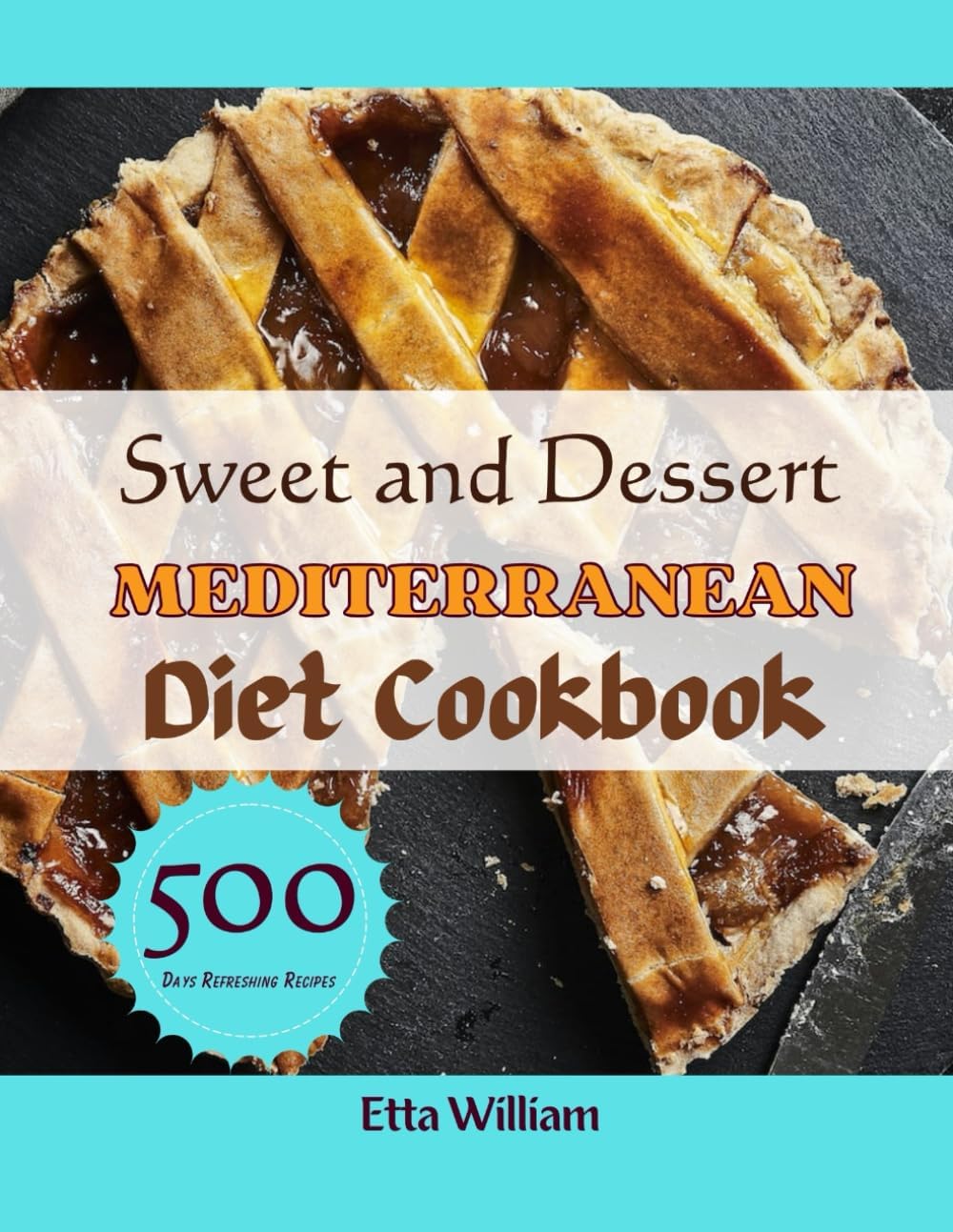 Sweet and Dessert MEDITERRANEAN Diet Cookbook: Easy and Healthy Delicious Homemade Recipes That Everyone Want To Taste and Cook Everyday (Mediterranean Diet & Wellness Prepping) by Etta William