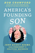 America's Founding Son: John Quincy Adams, from President to Political Maverick by Bob Crawford