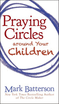 Praying Circles around Your Children by Mark Batterson
