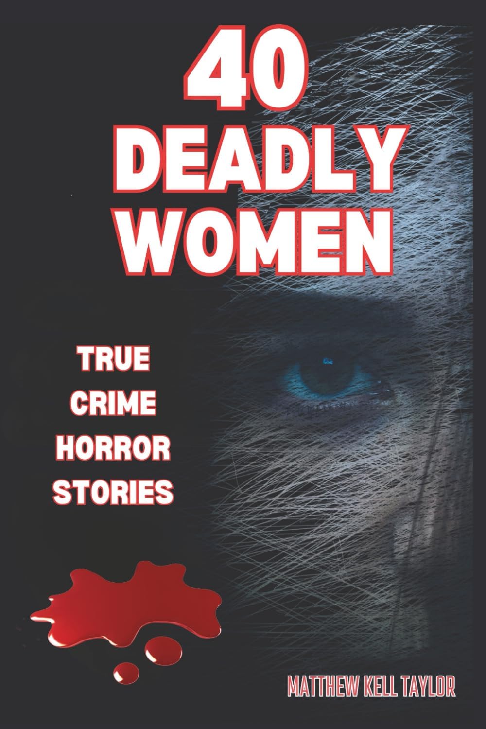 40 DEADLY WOMEN: A Dive Into The Dark World of 40 Murderous Ladies by Matthew Kell Taylor