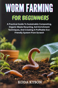 WORM FARMING FOR BEGINNERS: A Practical Guide To Sustainable Composting, Organic Waste Recycling, Soil Enrichment Techniques, And Creating A Profitable Eco-Friendly System From Scratch by KODA KYSON