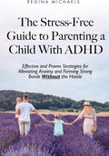 The Stress-Free Guide to Parenting a Child With ADHD: Effective and Proven Strategies for Alleviating Anxiety and Forming Strong Bonds Without the Hassle by Regina Michaels