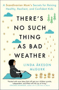 There's No Such Thing as Bad Weather: A Scandinavian Mom's Secrets for Raising Healthy, Resilient, and Confident Kids (from Friluftsliv to Hygge) by Linda Åkeson McGurk