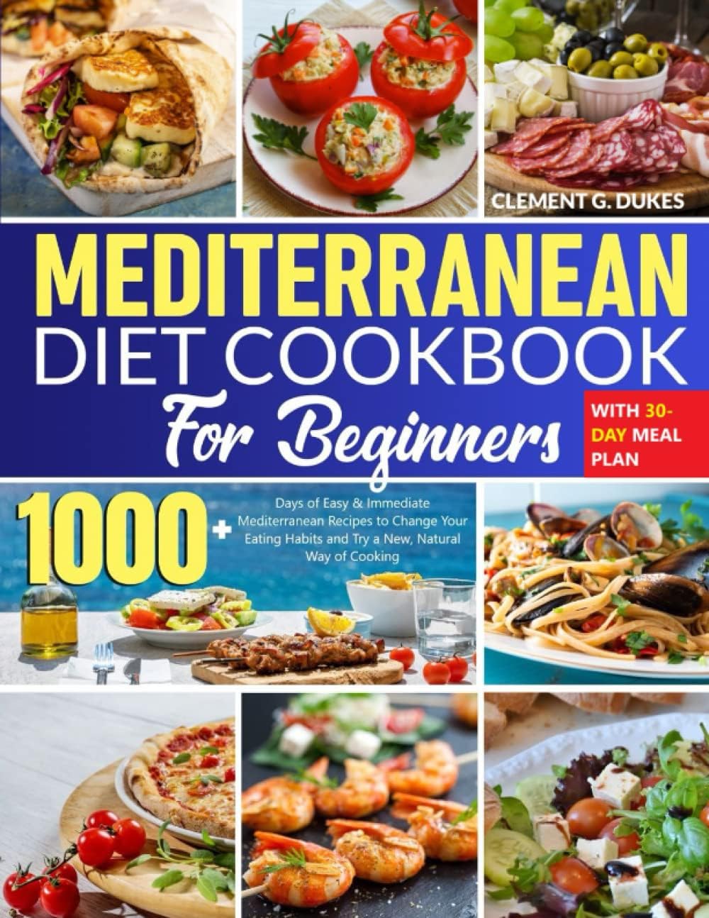 Mediterranean Diet Cookbook for Beginners: 1000+ Days of Easy & Immediate Mediterranean Recipes to Change Your Eating Habits and Try a New, Natural Way of Cooking | With 30-Day Meal Plan by Clement G. Dukes