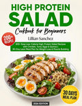 High Protein Salad Cookbook for Beginners: 200+ Easy Low-Calorie High-Protein Salad Recipes with Chicken, Tuna, Eggs & Quinoa | 30-Day Lean Meal Plan for Weight Loss & Muscle Building by Lillian Sanchez