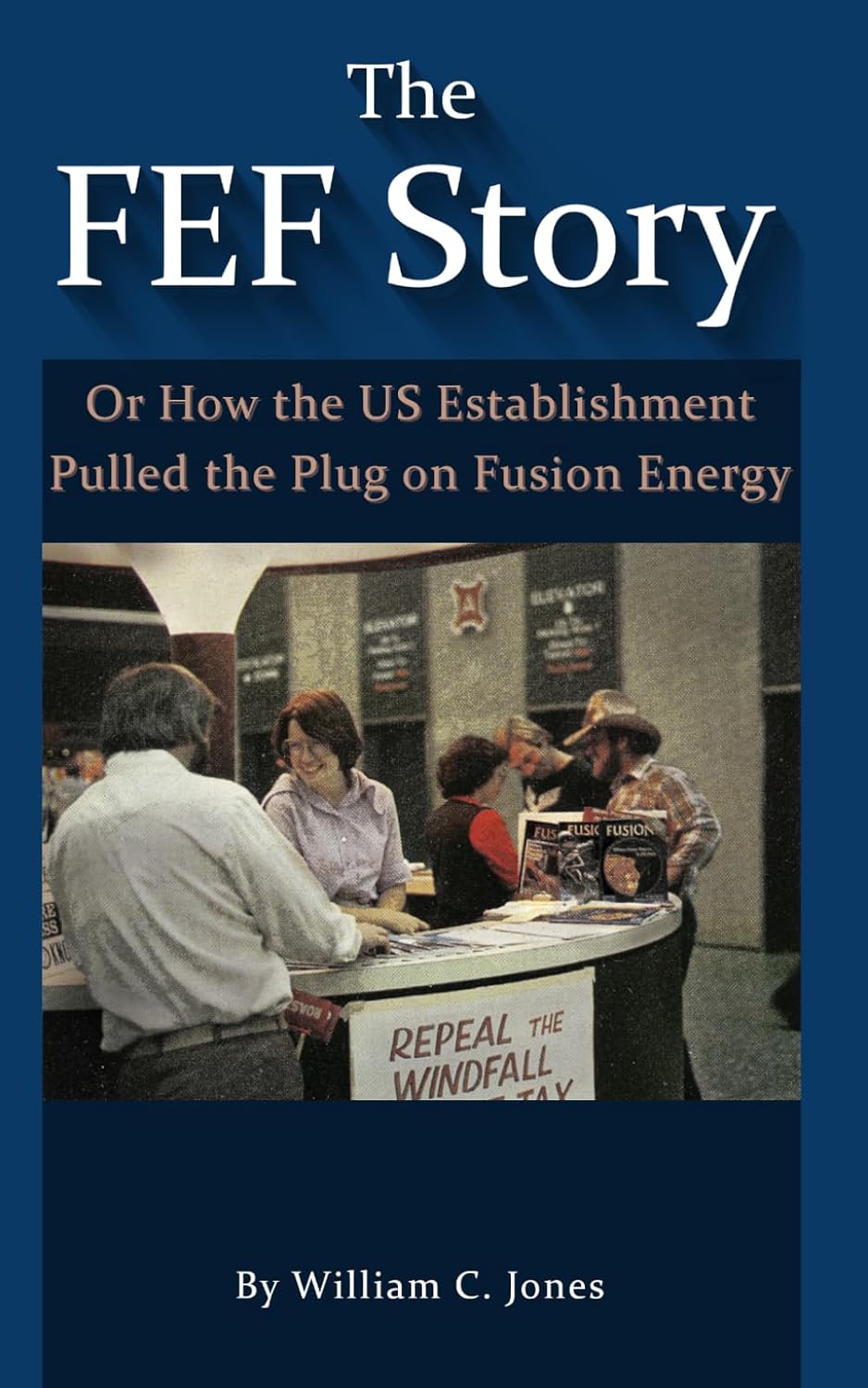 The FEF Story: Or How The US Establishment Pulled the Plug on Fusion Energy by Mr. William C Jones
