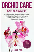Orchid Care for Beginners: A Comprehensive Guide to Thriving Orchids with Easy Care Tips, Proven Techniques, and Expert Secrets for Stunning, Long-Lasting Blooms by Alanna Poe